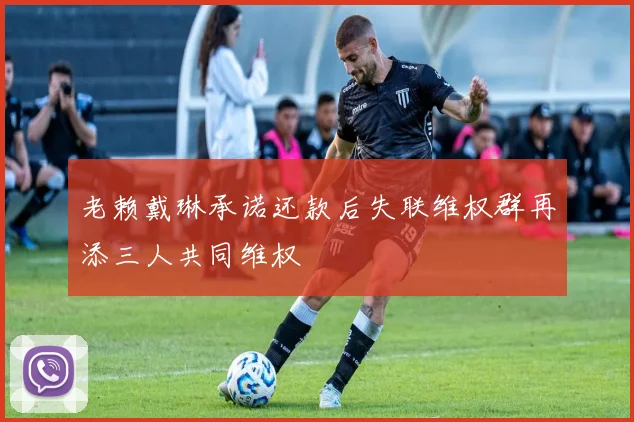 老赖戴琳承诺还款后失联维权群再添三人共同维权