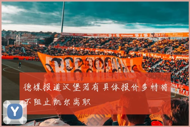 德媒报道汉堡若有具体报价多特将不阻止凯尔离职