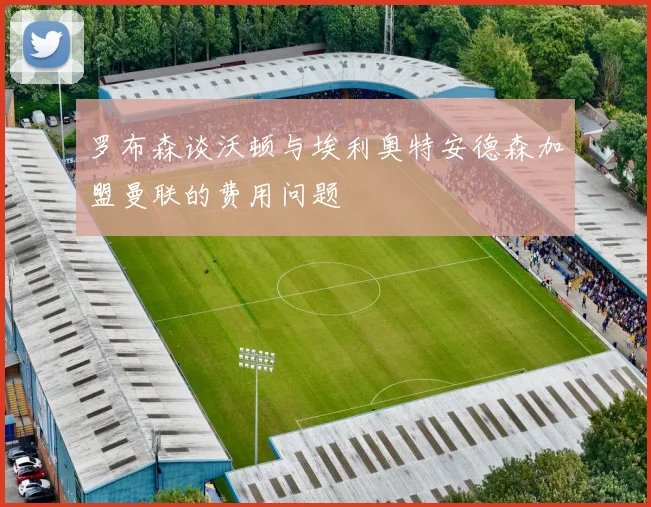 罗布森谈沃顿与埃利奥特安德森加盟曼联的费用问题