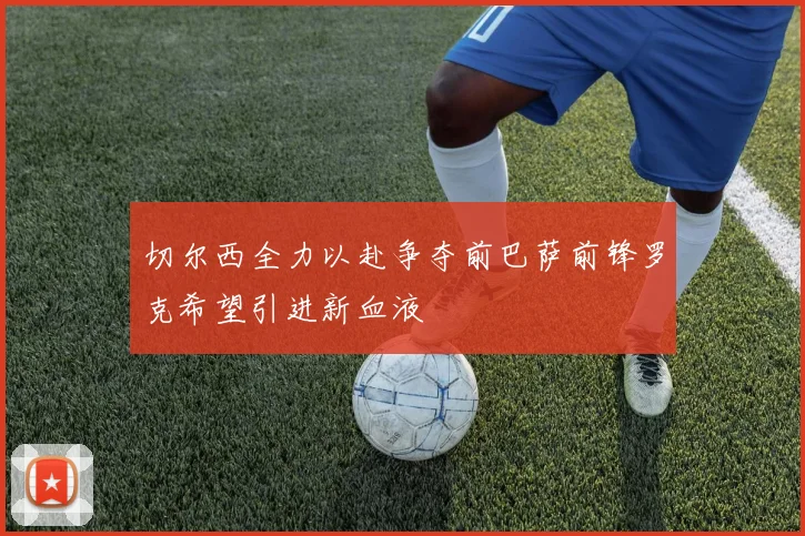切尔西全力以赴争夺前巴萨前锋罗克希望引进新血液