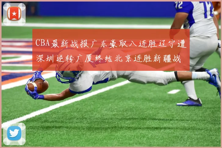 CBA最新战报广东豪取八连胜辽宁遭深圳逆转广厦终结北京连胜新疆战胜广州