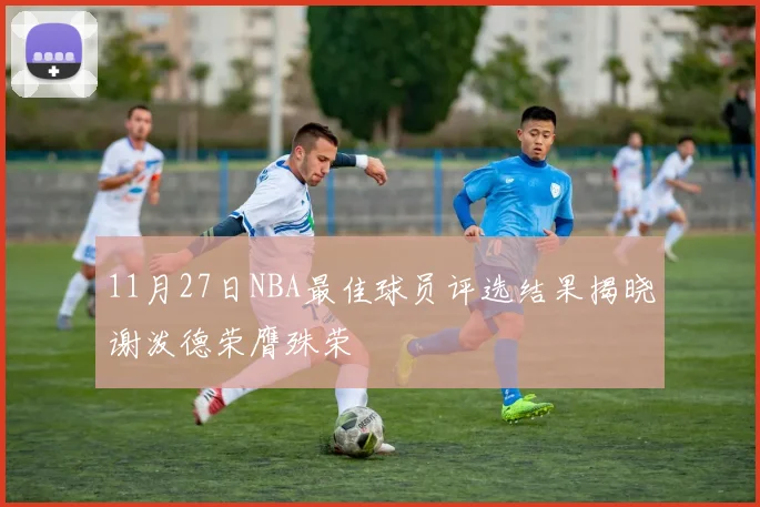 11月27日NBA最佳球员评选结果揭晓谢泼德荣膺殊荣