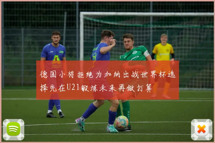 德国小将拒绝为加纳出战世界杯选择先在U21锻炼未来再做打算