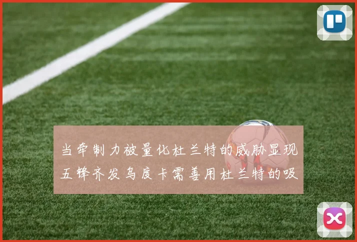 当牵制力被量化杜兰特的威胁显现五锋齐发乌度卡需善用杜兰特的吸引力