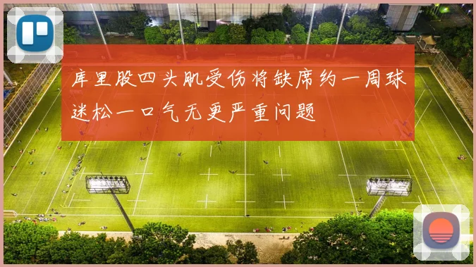 库里股四头肌受伤将缺席约一周球迷松一口气无更严重问题