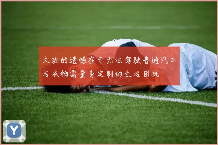 文班的遗憾在于无法驾驶普通汽车与衣物需量身定制的生活困扰