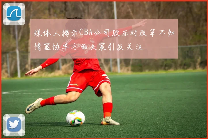 媒体人揭示CBA公司股东对改革不知情篮协单方面决策引发关注