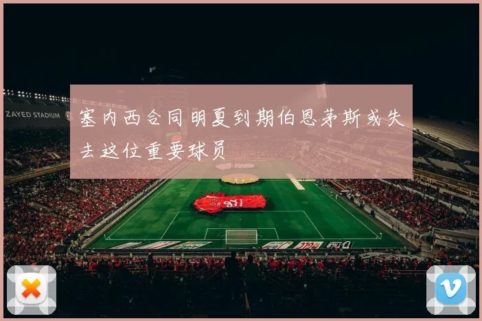 塞内西合同明夏到期伯恩茅斯或失去这位重要球员