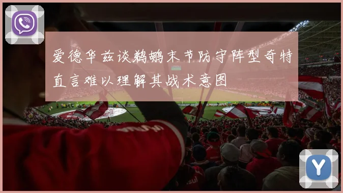 爱德华兹谈鹈鹕末节防守阵型奇特直言难以理解其战术意图