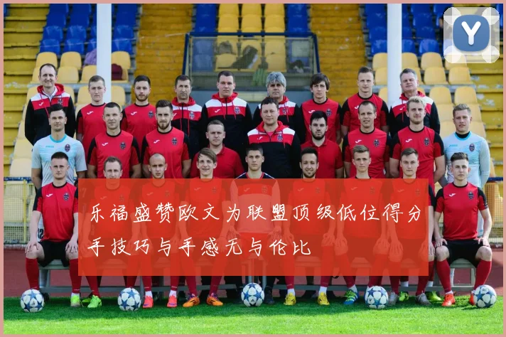 乐福盛赞欧文为联盟顶级低位得分手技巧与手感无与伦比