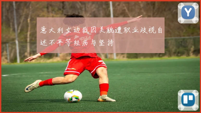 意大利女边裁因美貌遭职业歧视自述不平等经历与坚持
