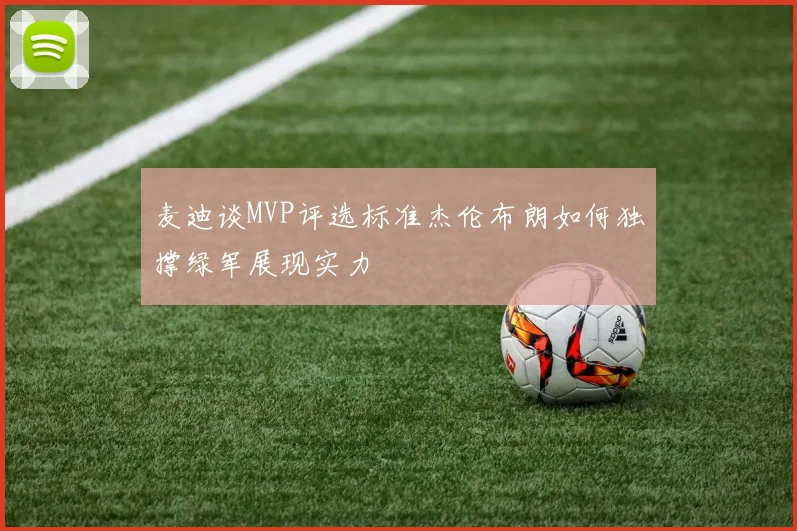 麦迪谈MVP评选标准杰伦布朗如何独撑绿军展现实力