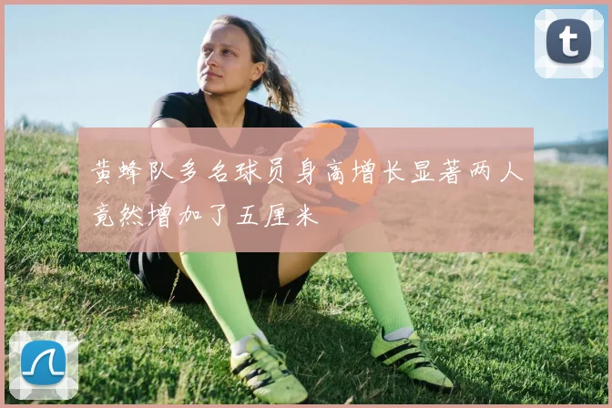 黄蜂队多名球员身高增长显著两人竟然增加了五厘米