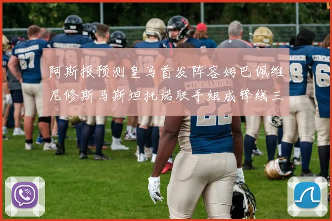 阿斯报预测皇马首发阵容姆巴佩维尼修斯马斯坦托诺联手组成锋线三叉戟
