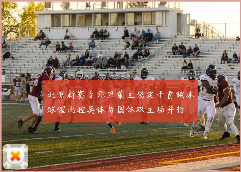 北京新赛季元旦前主场定于首钢冰球馆北控奥体与国体双主场并行