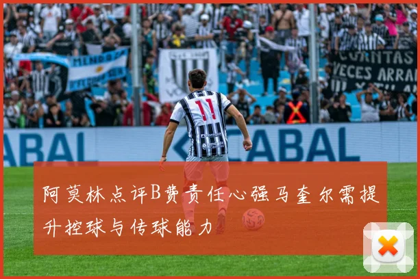 阿莫林点评B费责任心强马奎尔需提升控球与传球能力