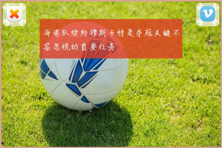海港队续约穆斯卡特是夺冠关键不容忽视的首要任务